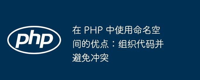 PHP中如何正确使用namespace（命名空间）进行代码组织？