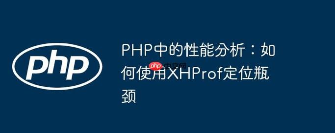 如何通过XHProf实例分析PHP性能瓶颈？