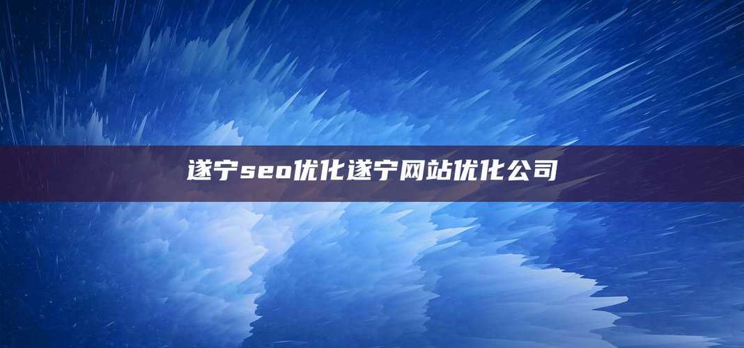 遂宁SEO优化和网站建设，哪家专业团队更值得信赖？
